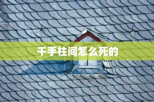 千手柱间怎么死的