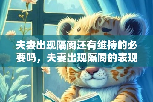 夫妻出现隔阂还有维持的必要吗，夫妻出现隔阂的表现 怎么消除两个人的隔阂？夫妻间的隔阂如何消除