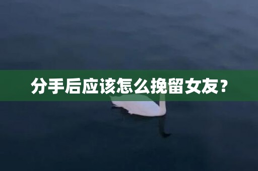 分手后应该怎么挽留女友？