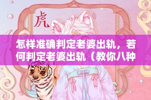 怎样准确判定老婆出轨，若何判定老婆出轨（教你八种方式判定妻子出轨）