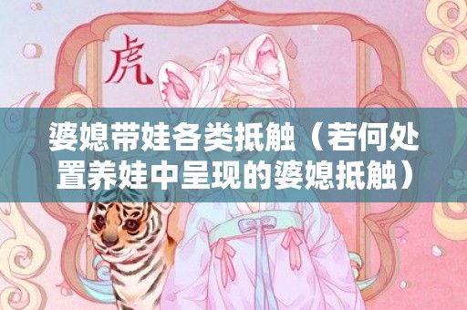 婆媳带娃各类抵触（若何处置养娃中呈现的婆媳抵触）