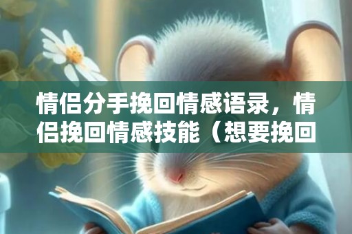 情侣分手挽回情感语录，情侣挽回情感技能（想要挽回并不难）