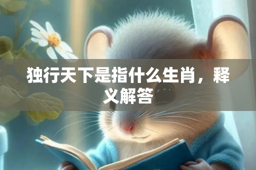 独行天下是指什么生肖，释义解答