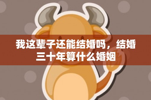 我这辈子还能结婚吗，结婚三十年算什么婚姻