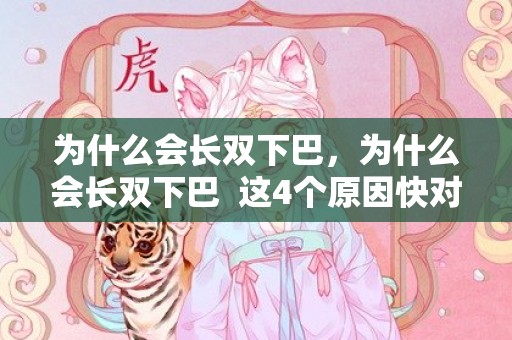 为什么会长双下巴，为什么会长双下巴  这4个原因快对比一下