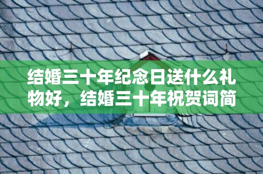 结婚三十年纪念日送什么礼物好，结婚三十年祝贺词简短