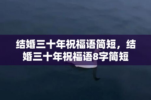 结婚三十年祝福语简短，结婚三十年祝福语8字简短