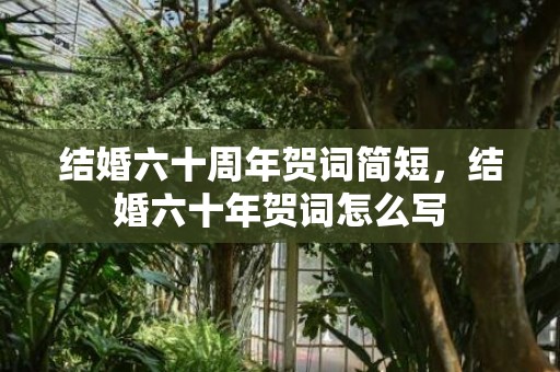 结婚六十周年贺词简短，结婚六十年贺词怎么写