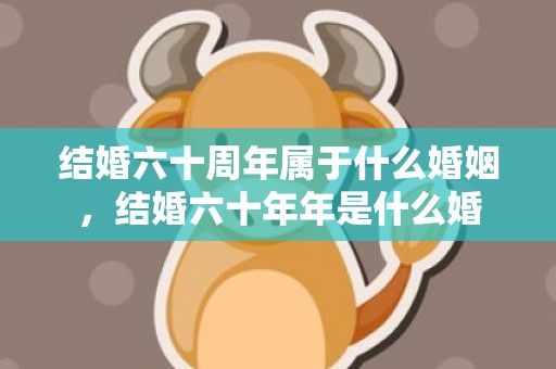 结婚六十周年属于什么婚姻，结婚六十年年是什么婚