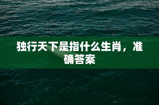 独行天下是指什么生肖，准确答案
