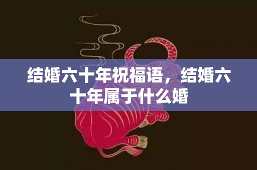 结婚六十年祝福语，结婚六十年属于什么婚