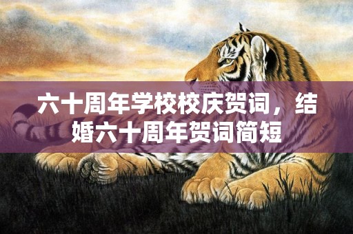 六十周年学校校庆贺词，结婚六十周年贺词简短