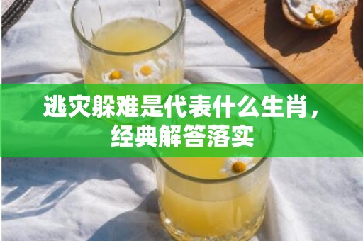 逃灾躲难是代表什么生肖，经典解答落实