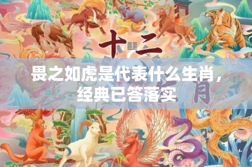 畏之如虎是代表什么生肖，经典已答落实