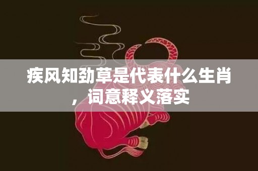 疾风知劲草是代表什么生肖，词意释义落实