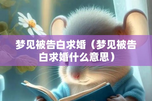 梦见被告白求婚（梦见被告白求婚什么意思）