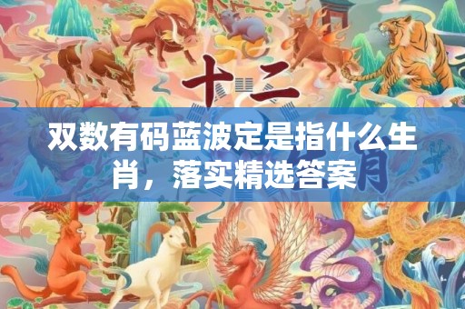 双数有码蓝波定是指什么生肖，落实精选答案
