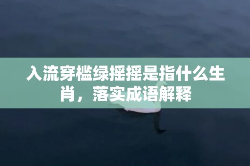 入流穿槛绿摇摇是指什么生肖，落实成语解释