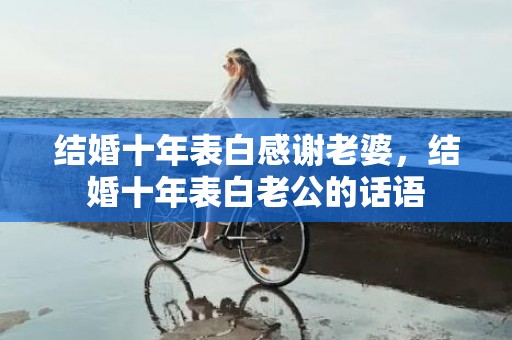 结婚十年表白感谢老婆，结婚十年表白老公的话语