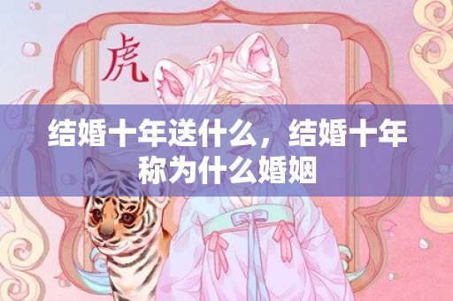 结婚十年送什么，结婚十年称为什么婚姻