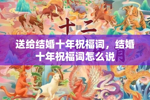 送给结婚十年祝福词，结婚十年祝福词怎么说
