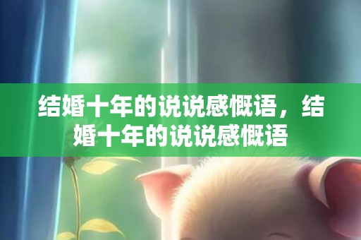 结婚十年的说说感慨语，结婚十年的说说感慨语