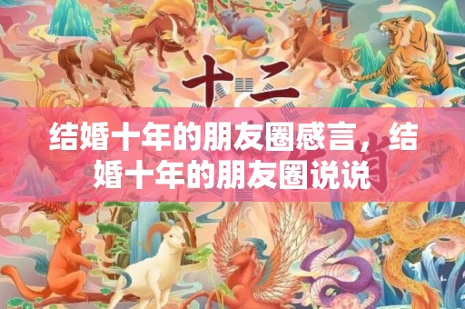 结婚十年的朋友圈感言，结婚十年的朋友圈说说