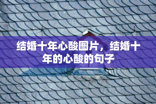 结婚十年心酸图片，结婚十年的心酸的句子