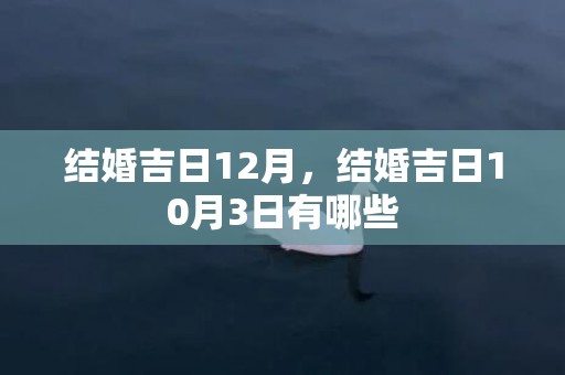 结婚吉日12月，结婚吉日10月3日有哪些