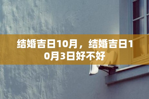 结婚吉日10月，结婚吉日10月3日好不好