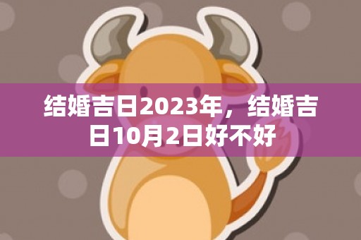 结婚吉日2023年，结婚吉日10月2日好不好
