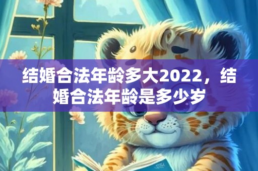 结婚合法年龄多大2022，结婚合法年龄是多少岁