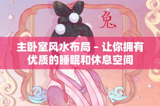 主卧室风水布局 – 让你拥有优质的睡眠和休息空间