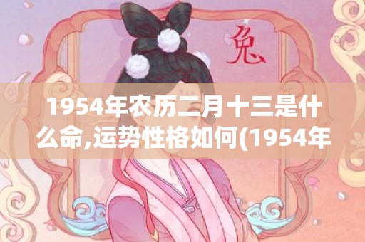 1954年农历二月十三是什么命,运势性格如何(1954年农历二月初二的阳历)