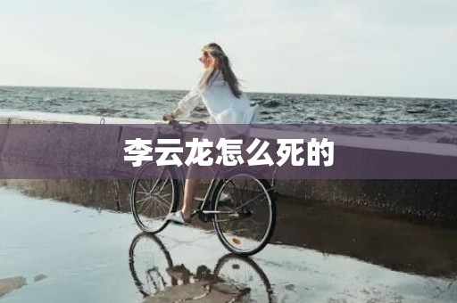 李云龙怎么死的