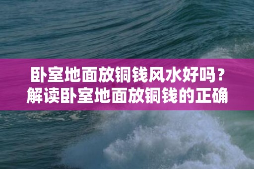 卧室地面放铜钱风水好吗？解读卧室地面放铜钱的正确方式