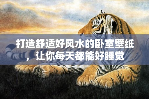 打造舒适好风水的卧室壁纸，让你每天都能好睡觉