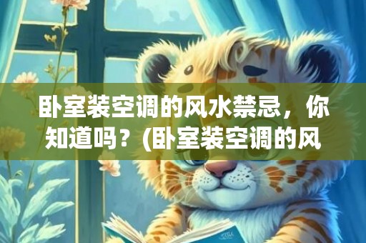 卧室装空调的风水禁忌，你知道吗？(卧室装空调的风水禁忌)