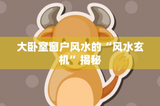 大卧室窗户风水的“风水玄机”揭秘