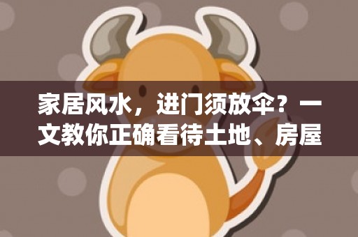 家居风水，进门须放伞？一文教你正确看待土地、房屋和风水(家居风水进门摆放物品最佳)