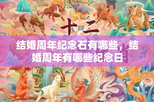 结婚周年纪念石有哪些，结婚周年有哪些纪念日
