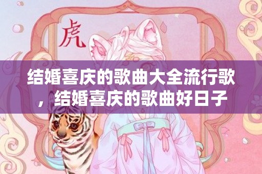结婚喜庆的歌曲大全流行歌，结婚喜庆的歌曲好日子