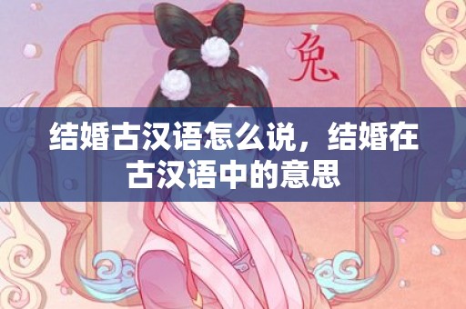 结婚古汉语怎么说，结婚在古汉语中的意思