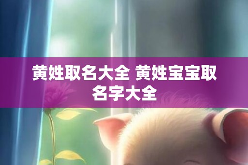 黄姓取名大全 黄姓宝宝取名字大全