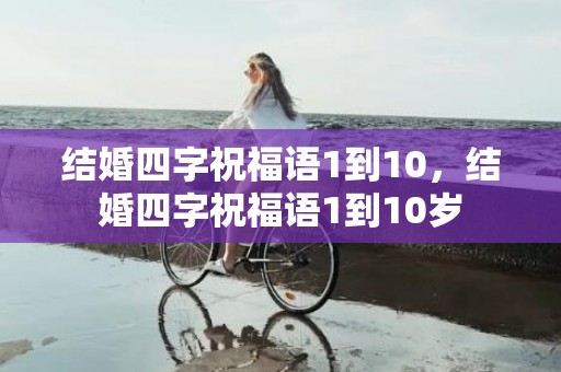 结婚四字祝福语1到10，结婚四字祝福语1到10岁
