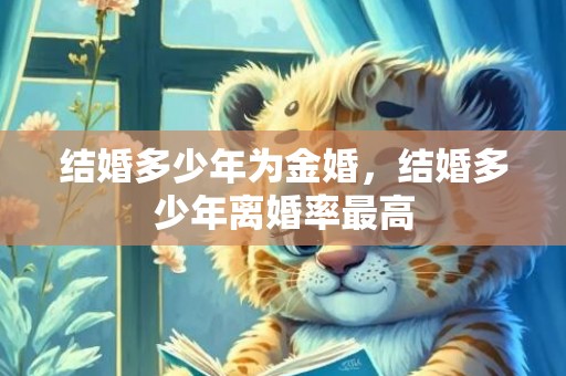 结婚多少年为金婚，结婚多少年离婚率最高