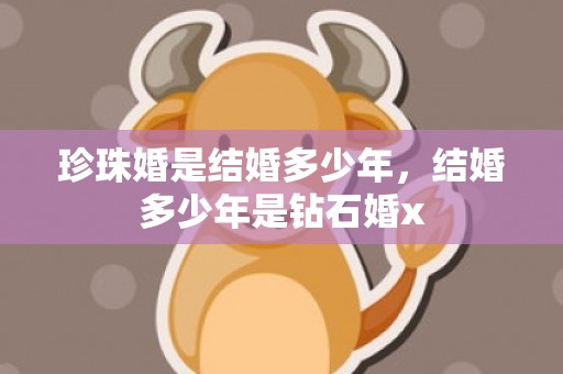 珍珠婚是结婚多少年，结婚多少年是钻石婚x