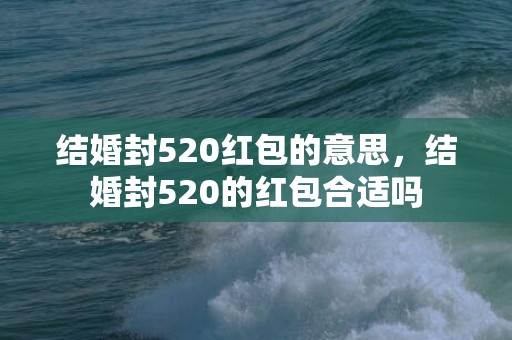 结婚封520红包的意思，结婚封520的红包合适吗