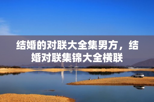 结婚的对联大全集男方，结婚对联集锦大全横联