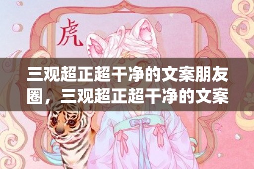 三观超正超干净的文案朋友圈，三观超正超干净的文案知乎(三观最好的回答是什么)